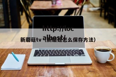 新蘑菇tv（新蘑菇怎么保存方法）