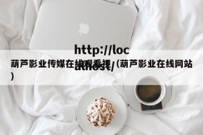 葫芦影业传媒在线观看视（葫芦影业在线网站）